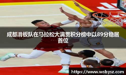 成都滑板队在马拉松大满贯积分榜中以89分稳居首位