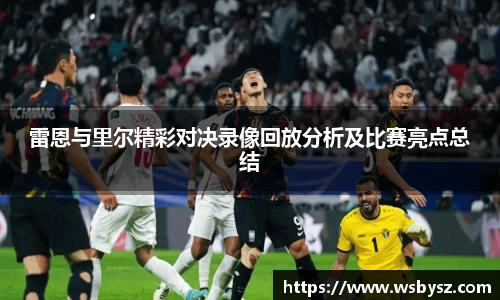 雷恩与里尔精彩对决录像回放分析及比赛亮点总结