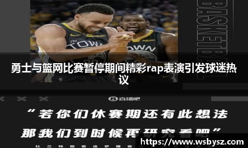勇士与篮网比赛暂停期间精彩rap表演引发球迷热议